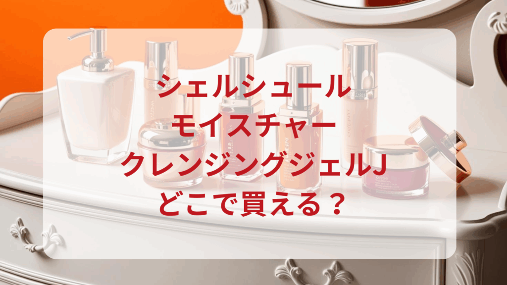 シェルシュール・モイスチャークレンジングジェルJ販売店どこで買えるどこで売ってる最安値ドンキマツキヨドラッグストア
