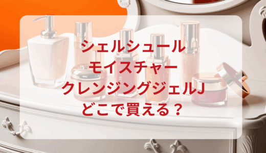 シェルシュール・モイスチャークレンジングジェルJはどこで買える？最安値で売ってるのはドンキ？マツキヨ？