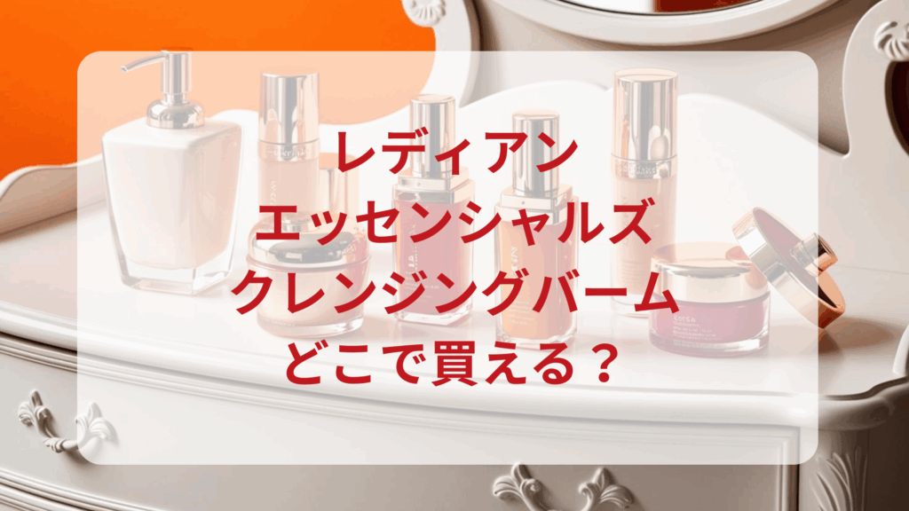 レディアン・エッセンシャルズクレンジングバーム販売店どこで買えるどこで売ってる最安値ドンキマツキヨドラッグストア
