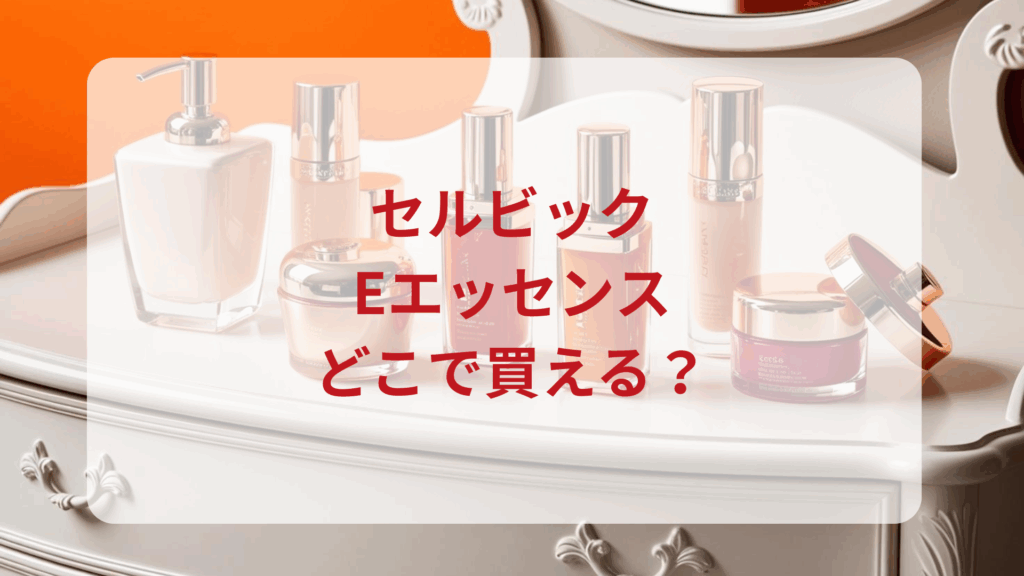セルビック・Eエッセンス販売店どこで買えるどこで売ってる最安値ドンキマツキヨドラッグストア
