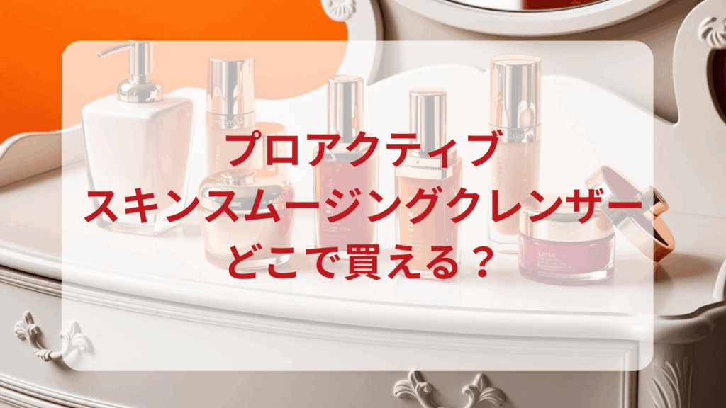 プロアクティブ・スキンスムージングクレンザー販売店どこで買えるどこで売ってる最安値ドンキマツキヨドラッグストア