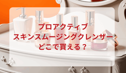 プロアクティブ・スキンスムージングクレンザーはどこで買える？最安値で売ってるのはドンキ？マツキヨ？