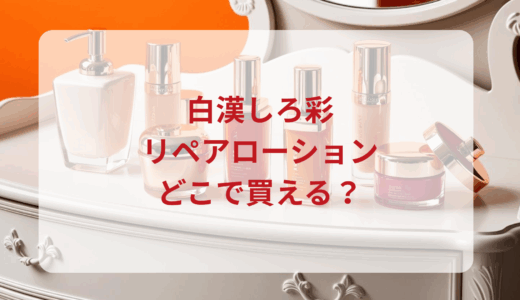 白漢しろ彩・リペアローションはどこで買える？最安値で売ってるのはドンキ？マツキヨ？