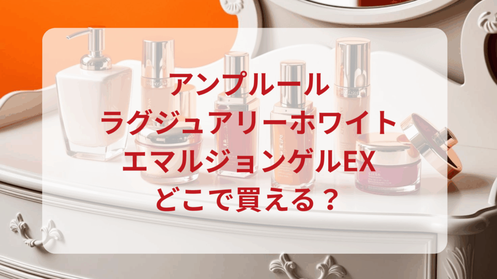 アンプルール・ラグジュアリーホワイトエマルジョンゲルEX販売店どこで買えるどこで売ってる最安値ドンキマツキヨドラッグストア