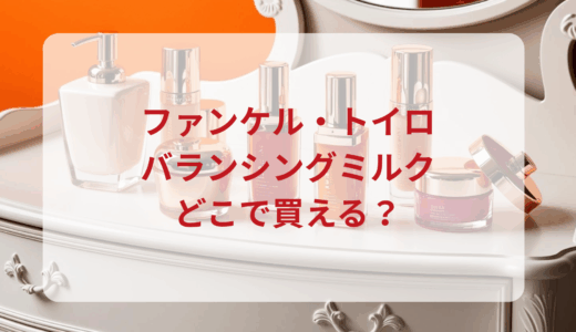 ファンケル・トイロバランシングミルクはどこで買える？最安値で売ってるのはドンキ？マツキヨ？