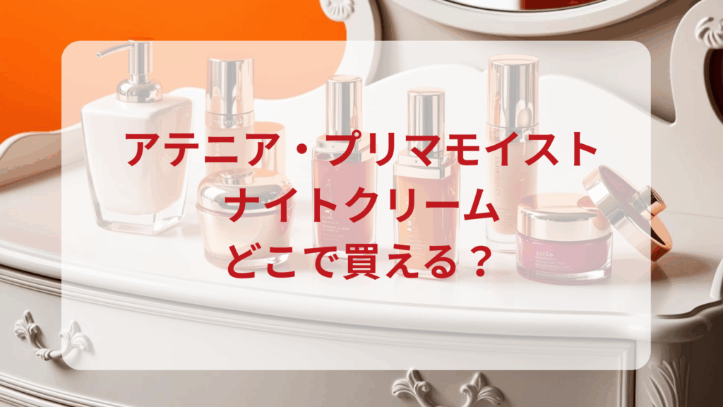 アテニア・プリマモイストナイトクリーム販売店どこで買えるどこで売ってる最安値ドンキマツキヨドラッグストア