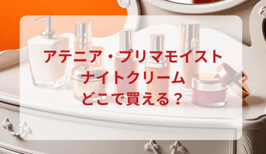 アテニア・プリマモイストナイトクリームはどこで買える？最安値で売ってるのはドンキ？マツキヨ？