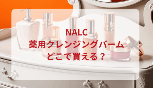 NALC・薬用クレンジングバームはどこで買える？最安値で売ってるのはドンキ？マツキヨ？