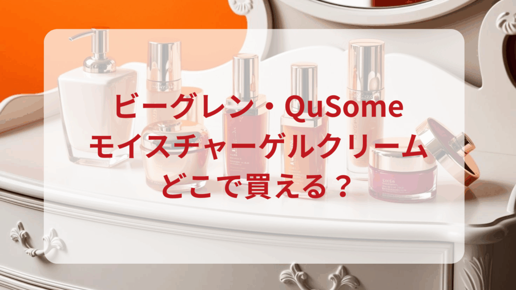 ビーグレン・QuSomeモイスチャーゲルクリーム販売店どこで買えるどこで売ってる最安値ドンキマツキヨドラッグストア