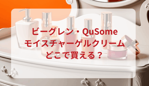 ビーグレン・QuSomeモイスチャーゲルクリームはどこで買える？最安値で売ってるのはドンキ？マツキヨ？