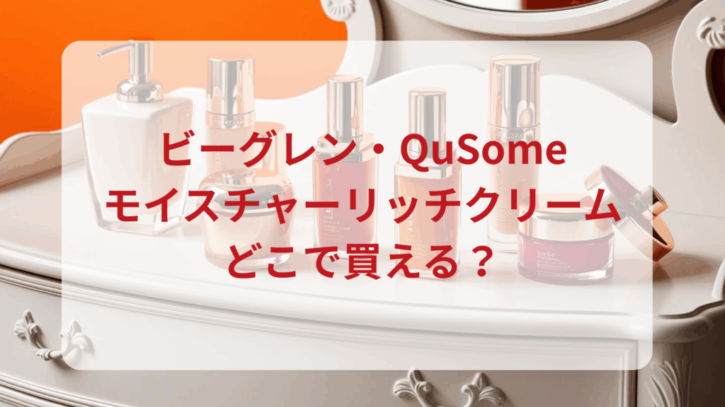 ビーグレン・QuSomeモイスチャーリッチクリーム販売店どこで買えるどこで売ってる最安値ドンキマツキヨドラッグストア