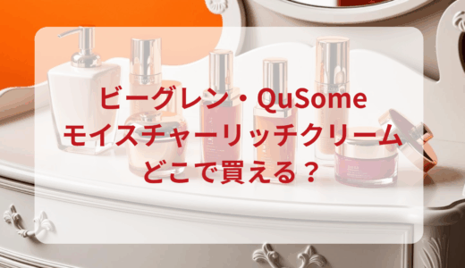 ビーグレン・QuSomeモイスチャーリッチクリームはどこで買える？最安値で売ってるのはドンキ？マツキヨ？
