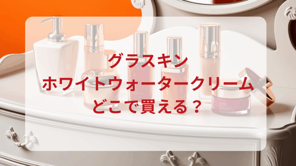 グラスキン・ホワイトウォータークリーム販売店どこで買えるどこで売ってる最安値ドンキマツキヨドラッグストア