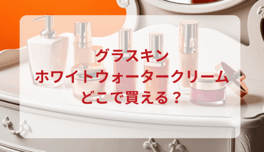 グラスキン・ホワイトウォータークリームはどこで買える？最安値で売ってるのはドンキ？マツキヨ？