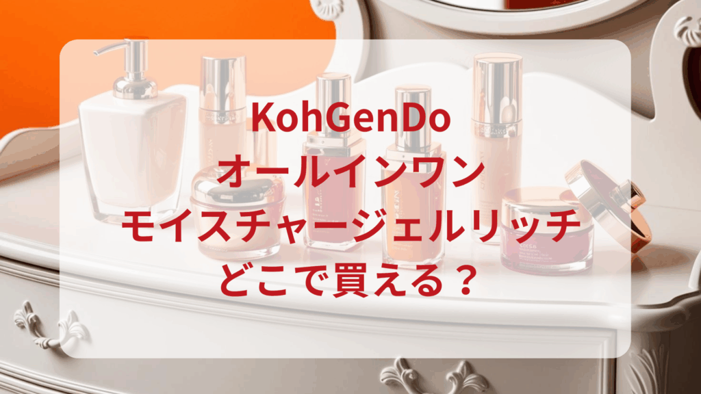 KohGenDo（江原道）オールインワンモイスチャージェルリッチ販売店どこで買えるどこで売ってる最安値ドンキマツキヨドラッグストア