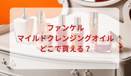 ファンケル・マイルドクレンジングオイルはどこで買える？最安値で売ってるのはドンキ？マツキヨ？