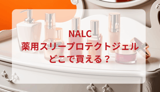 NALC薬用スリープロテクトジェルはどこで買える？最安値で売ってるのはドンキ？マツキヨ？