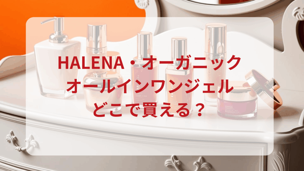 HALENAオーガニックオールインワンジェル販売店どこで買えるどこで売ってる最安値ドンキマツキヨドラッグストア