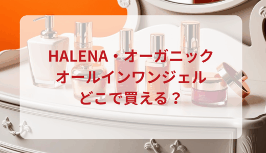 HALENAオーガニックオールインワンジェルはどこで買える？最安値で売ってるのはドンキ？マツキヨ？