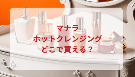 マナラホットクレンジングはどこで買える？最安値で売ってるのはドンキ？マツキヨ？