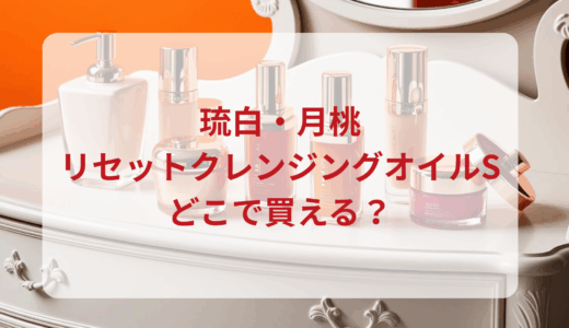琉白（ルハク）・月桃リセットクレンジングオイルSはどこで買える？最安値で売ってるのはドンキ？マツキヨ？
