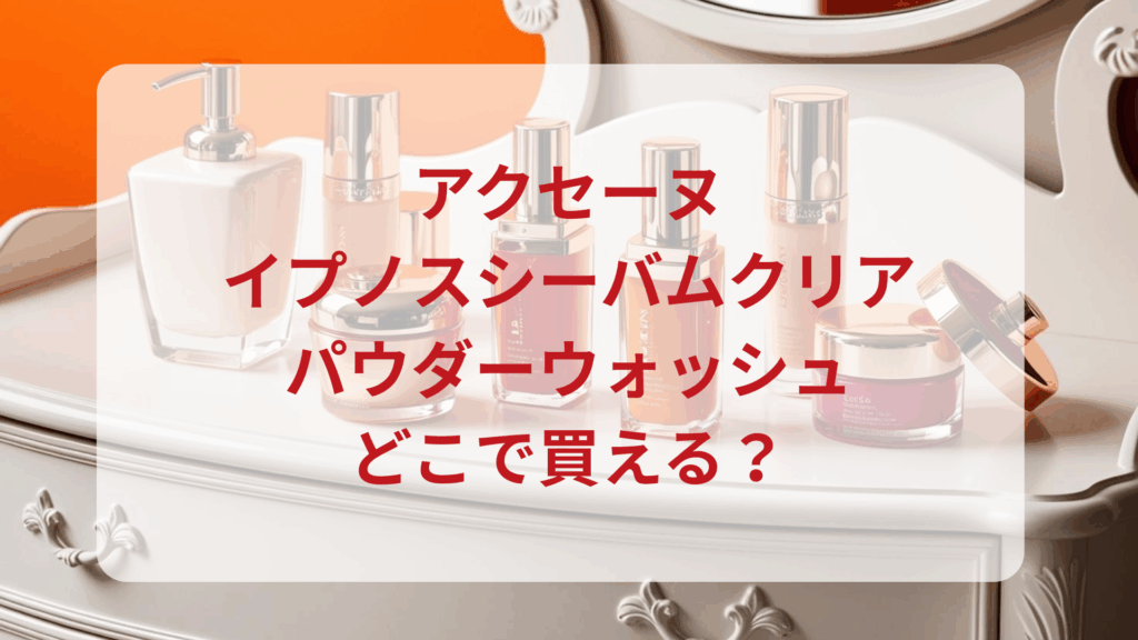 アクセーヌ・イプノスシーバムクリアパウダーウォッシュ販売店どこで買えるどこで売ってる最安値ドンキマツキヨドラッグストア