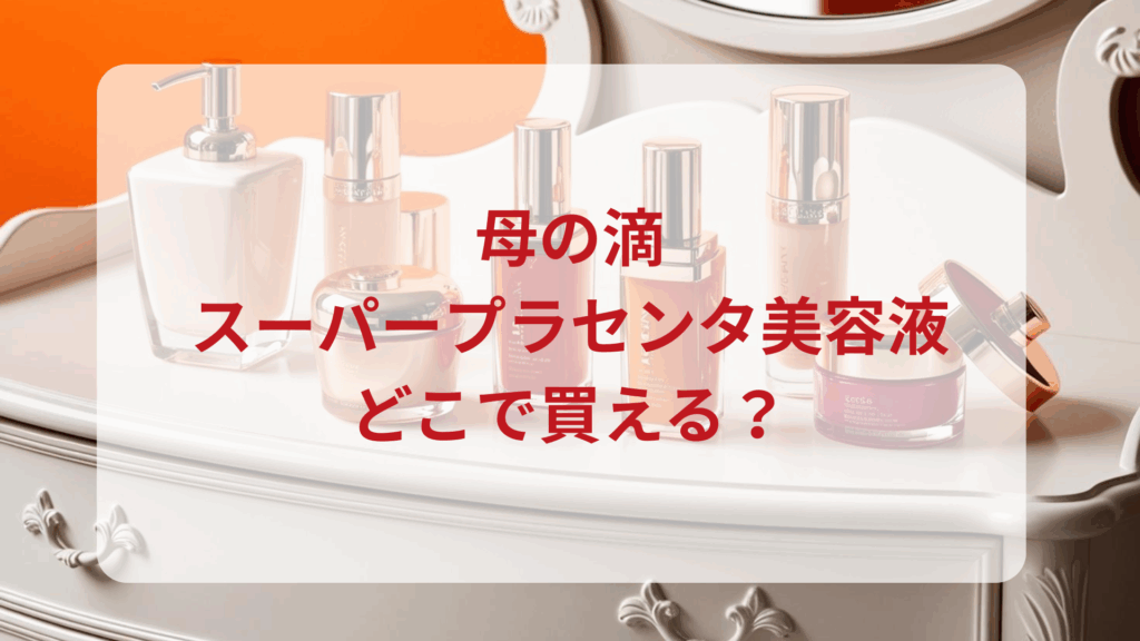 母の滴・スーパープラセンタ美容液販売店どこで買えるどこで売ってる最安値ドンキマツキヨドラッグストア