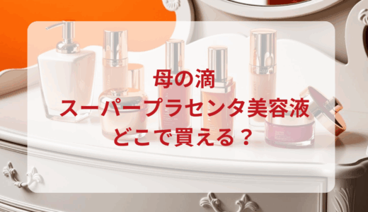 母の滴・スーパープラセンタ美容液はどこで買える？最安値で売ってるのはドンキ？マツキヨ？