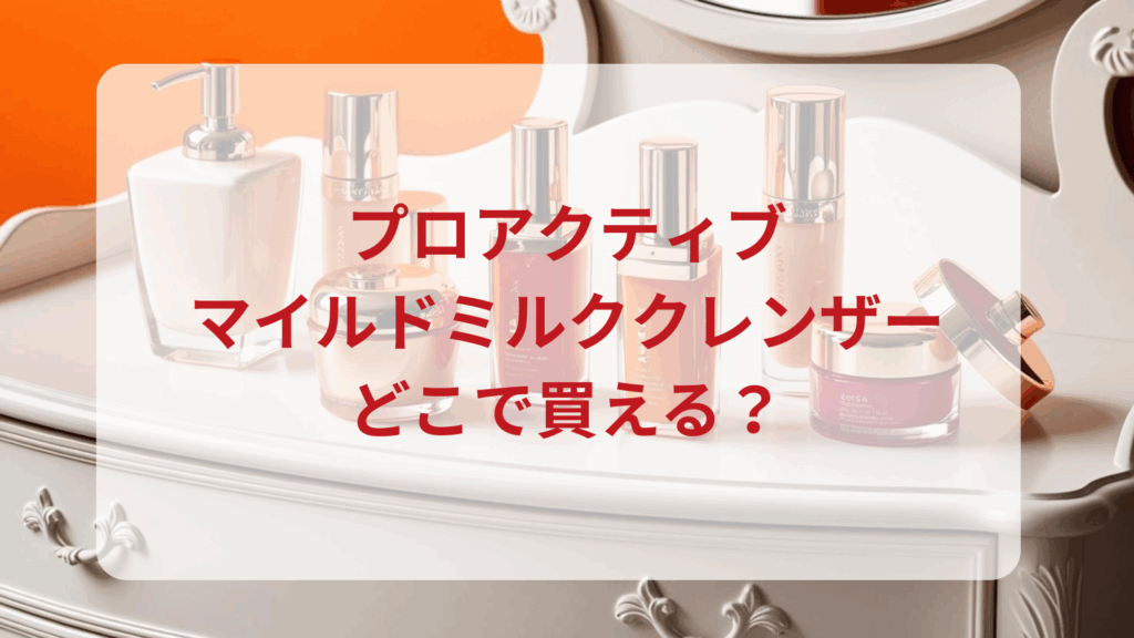 プロアクティブ・マイルドミルククレンザー販売店どこで買えるどこで売ってる最安値ドンキマツキヨドラッグストア