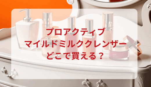 プロアクティブ・マイルドミルククレンザーはどこで買える？最安値で売ってるのはドンキ？マツキヨ？