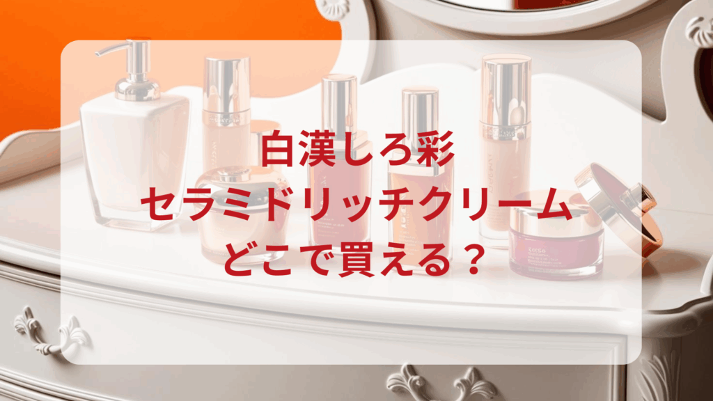 白漢しろ彩・セラミドリッチクリーム販売店どこで買えるどこで売ってる最安値ドンキマツキヨドラッグストア