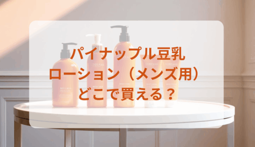 パイナップル豆乳ローション（メンズ用）はどこで買える？最安値で売ってるのはドンキ？マツキヨ？