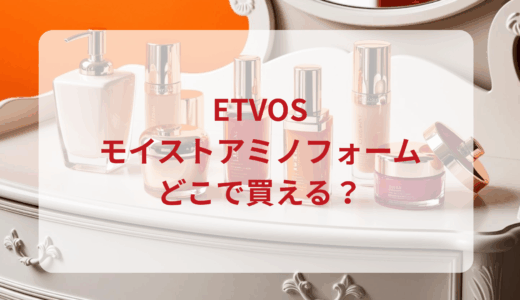 エトヴォス・モイストアミノフォームはどこで買える？最安値で売ってるのはドンキ？マツキヨ？