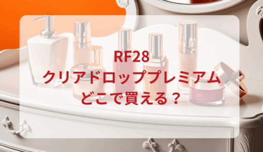 RF28クリアドロッププレミアムはどこで買える？最安値で売ってるのはドンキ？マツキヨ？