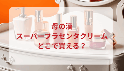 母の滴・スーパープラセンタクリームはどこで買える？最安値で売ってるのはドンキ？マツキヨ？