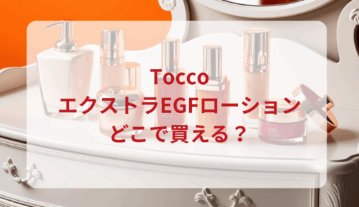 Tocco（トッコ）エクストラEGFローションはどこで買える？最安値で売ってるのはドンキ？マツキヨ？