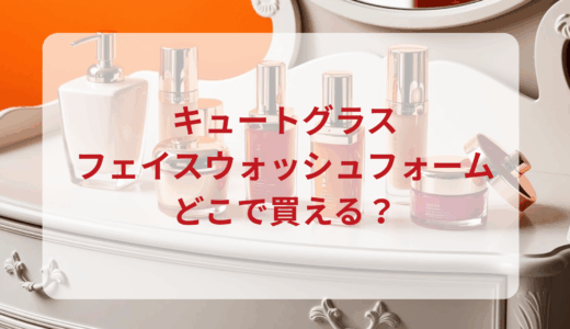 キュートグラス・フェイスウォッシュフォームはどこで買える？最安値で売ってるのはドンキ？マツキヨ？