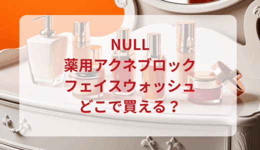 NULL・薬用アクネブロックフェイスウォッシュはどこで買える？最安値で売ってるのはドンキ？マツキヨ？