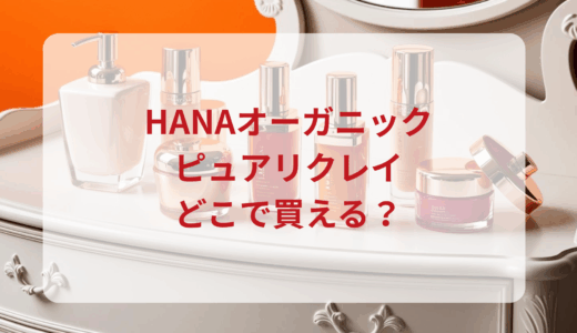 HANAオーガニック・ピュアリクレイはどこで買える？最安値で売ってるのはドンキ？マツキヨ？