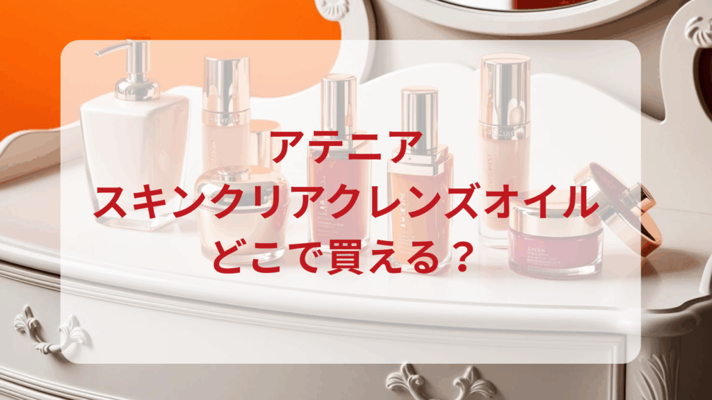 アテニア・スキンクリアクレンズオイル販売店どこで買えるどこで売ってる最安値ドンキマツキヨドラッグストア