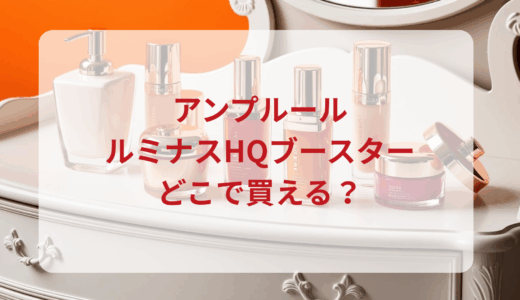 アンプルール・ルミナスHQブースターはどこで買える？最安値で売ってるのはドンキ？マツキヨ？