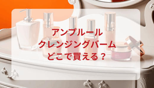 アンプルール・クレンジングバームはどこで買える？最安値で売ってるのはドンキ？マツキヨ？