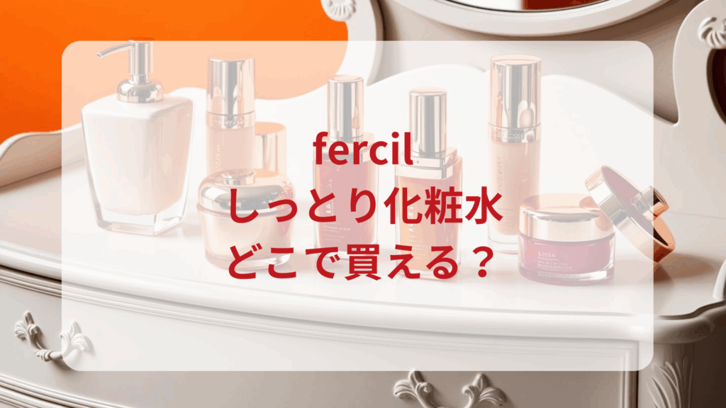 fercil（フェルシル）しっとり化粧水販売店どこで買えるどこで売ってる最安値ドンキマツキヨドラッグストア