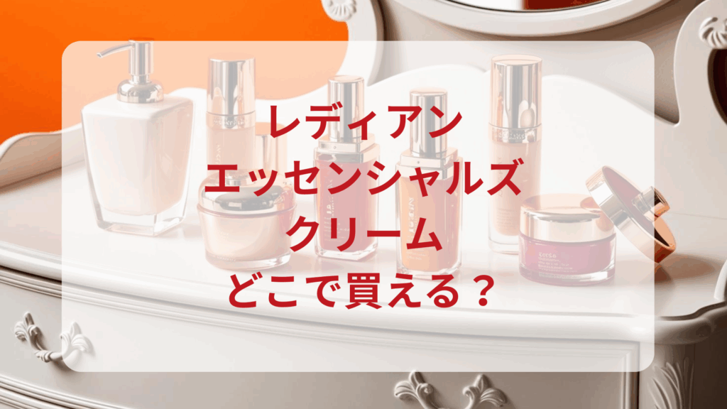 レディアン・エッセンシャルズクリーム販売店どこで買えるどこで売ってる最安値ドンキマツキヨドラッグストア