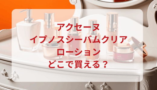 アクセーヌ・イプノスシーバムクリアローションはどこで買える？最安値で売ってるのはドンキ？マツキヨ？