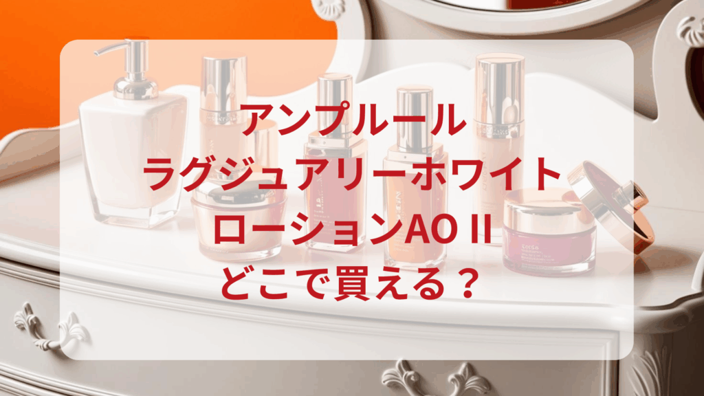アンプルール・ラグジュアリーホワイトローションAO II販売店どこで買えるどこで売ってる最安値ドンキマツキヨドラッグストア
