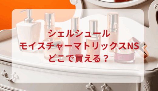 シェルシュール・モイスチャーマトリックスNSはどこで買える？最安値で売ってるのはドンキ？マツキヨ？