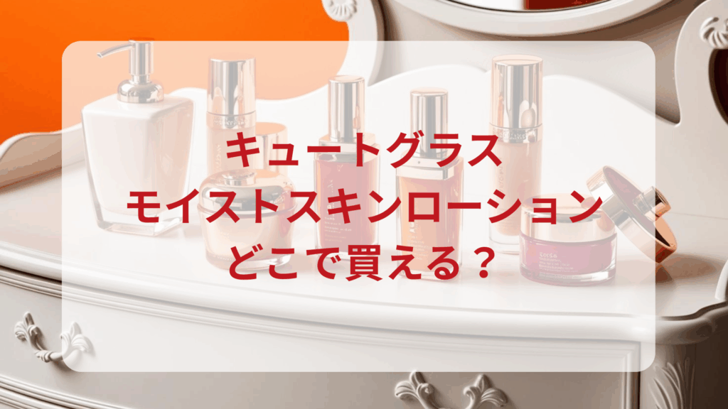 キュートグラス・モイストスキンローション販売店どこで買えるどこで売ってる最安値ドンキマツキヨドラッグストア