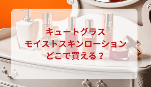 キュートグラス・モイストスキンローションはどこで買える？最安値で売ってるのはドンキ？マツキヨ？
