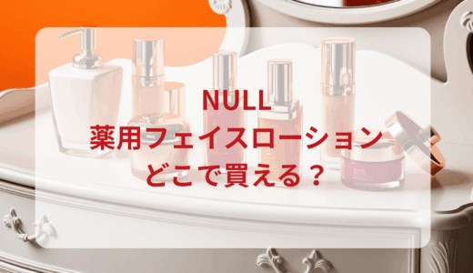 NULL・薬用フェイスローションはどこで買える？最安値で売ってるのはドンキ？マツキヨ？